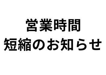 営業時間短縮のお知らせ